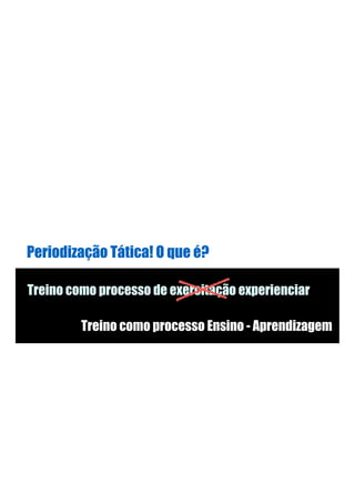 Treino como processo de exercitação experienciar
Periodização Tática! O que é?
Treino como processo Ensino - Aprendizagem
 