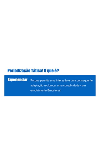 Periodização Tática! O que é?
Experienciar Porque permite uma interação e uma consequente
adaptação recíproca, uma cumplicidade - um
envolvimento Emocional. !
!
!
 
