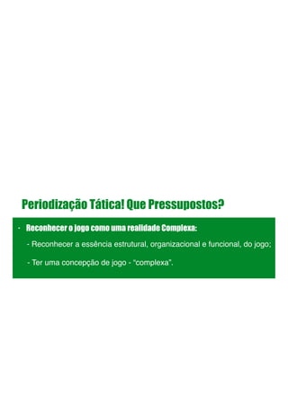 Periodização Tática! Que Pressupostos?
- Reconhecer o jogo como uma realidade Complexa:
!
!
!
- Reconhecer a essência estrutural, organizacional e funcional, do jogo;
- Ter uma concepção de jogo - “complexa”.
 