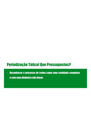 Periodização Tática! Que Pressupostos?
- Reconhecer o processo de treino como uma realidade complexa
e com uma dinâmica não linear.
!
!
!
 