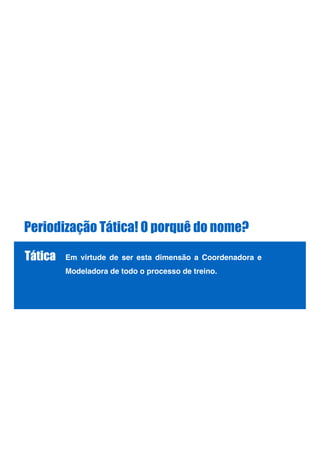 Periodização Tática! O porquê do nome?
Tática Em virtude de ser esta dimensão a Coordenadora e
Modeladora de todo o processo de treino.!
!
!
 