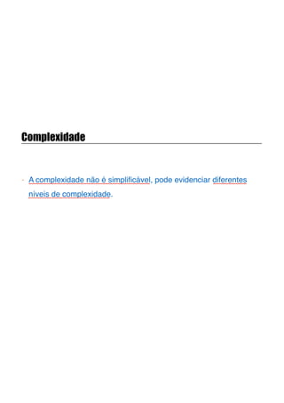 Complexidade
- A complexidade não é simpliﬁcável, pode evidenciar diferentes
níveis de complexidade.
 