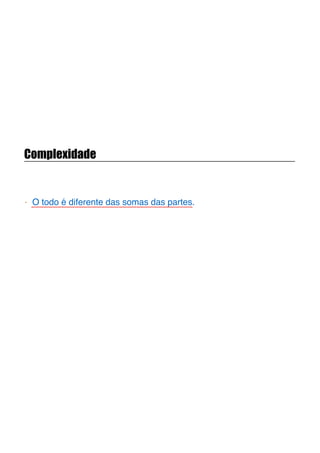 Complexidade
- O todo é diferente das somas das partes.
 