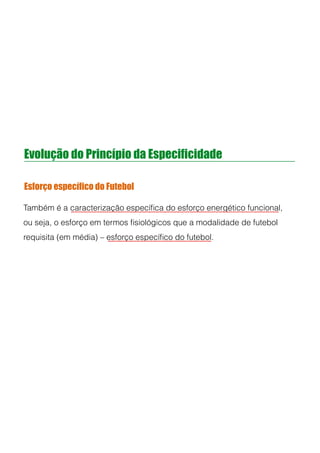 Evolução do Princípio da Especificidade
Esforço específico do Futebol
Também é a caracterização especíﬁca do esforço energético funcional,
ou seja, o esforço em termos ﬁsiológicos que a modalidade de futebol
requisita (em média) – esforço especíﬁco do futebol.
!
 