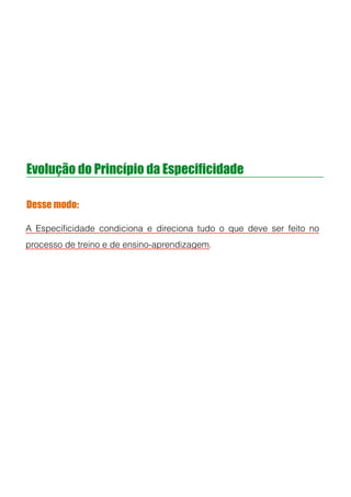 Evolução do Princípio da Especificidade
Desse modo:
A Especiﬁcidade condiciona e direciona tudo o que deve ser feito no
processo de treino e de ensino-aprendizagem.
!
!
!
 
