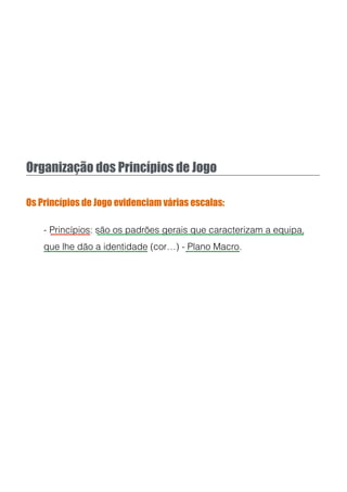 Organização dos Princípios de Jogo
Os Princípios de Jogo evidenciam várias escalas:
- Princípios: são os padrões gerais que caracterizam a equipa,
que lhe dão a identidade (cor…) - Plano Macro.
 