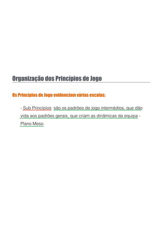 Organização dos Princípios de Jogo
Os Princípios de Jogo evidenciam várias escalas:
- Sub Princípios: são os padrões de jogo intermédios, que dão
vida aos padrões gerais, que criam as dinâmicas da equipa -
Plano Meso.
 