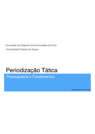 Periodização Tática
Pressupostos e Fundamentos
José Guilherme Oliveira
Faculdade de Desporto da Universidade do Porto
Universidade Federal de Viçosa
 
