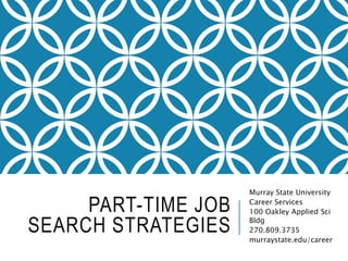 PART-TIME JOB
SEARCH STRATEGIES
Murray State University
Career Services
100 Oakley Applied Sci
Bldg
270.809.3735
murraystate.edu/career
 