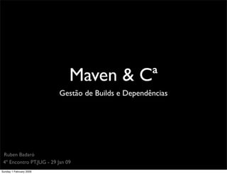 Maven & Cª
                         Gestão de Builds e Dependências




 Ruben Badaró
 4º Encontro PT.JUG - 29 Jan 09
Sunday 1 February 2009
 