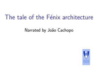 The tale of the F´nix architecture
                 e
       Narrated by Jo˜o Cachopo
                     a
 