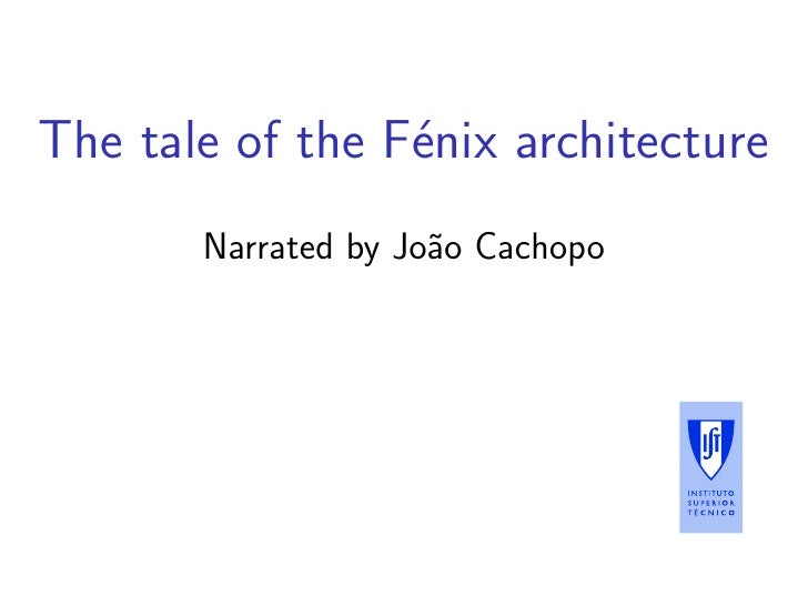 The tale of the F´nix architecture
                 e
       Narrated by Jo˜o Cachopo
                     a
 