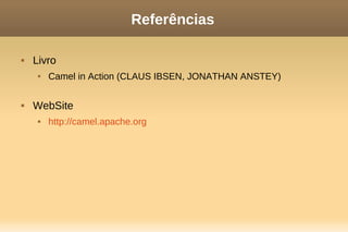 Referências
 Livro
 Camel in Action (CLAUS IBSEN, JONATHAN ANSTEY)
 WebSite
 http://camel.apache.org
 