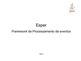Esper
Framework de Processamento de eventos
Nuno
 