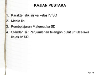 KAJIAN PUSTAKA

1. Karakteristik siswa kelas IV SD
2. Media lidi
3. Pembelajaran Matematika SD
4. Standar isi : Penjumlahan bilangan bulat untuk siswa
   kelas IV SD




                                                      Page  9
 
