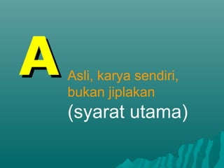 A   Asli, karya sendiri,
    bukan jiplakan
    (syarat utama)
 