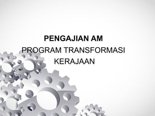 PENGAJIAN AM
PROGRAM TRANSFORMASI
KERAJAAN
 