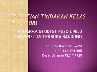 PROGRAM STUDI S1 PGSD UPBJJ
UNIVERSITAS TERBUKA BANDUNG
Drs Dedy Kurniadi. M.Pd
NIP : 131.124.408
Dosen Jurusan PLB FIP UPI
 