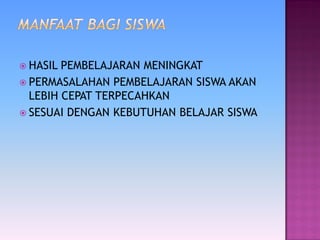  HASIL PEMBELAJARAN MENINGKAT
 PERMASALAHAN PEMBELAJARAN SISWA AKAN
LEBIH CEPAT TERPECAHKAN
 SESUAI DENGAN KEBUTUHAN BELAJAR SISWA
 