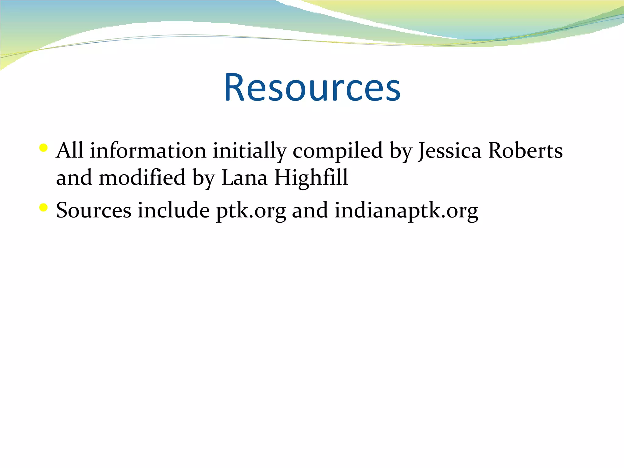 Resources
 All information initially compiled by Jessica Roberts
  and modified by Lana Highfill
 Sources include ptk.org and indianaptk.org
 