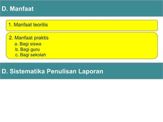 D. Manfaat
1. Manfaat teoritis
2. Manfaat praktis
a. Bagi siswa
b. Bagi guru
c. Bagi sekolah
D. Sistematika Penulisan Laporan
 