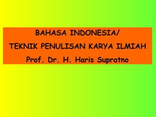 BAHASA INDONESIA/
TEKNIK PENULISAN KARYA ILMIAH
Prof. Dr. H. Haris Supratno
 