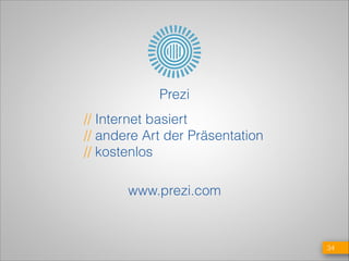 Prezi
// Internet basiert
// andere Art der Präsentation
// kostenlos
www.prezi.com

!34

 