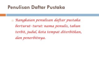 Penulisan Daftar Pustaka

    Rangkaian penulisan daftar pustaka
     berturut- turut: nama penulis, tahun
     terbit, judul, kota tempat diterbitkan,
     dan penerbitnya.
 