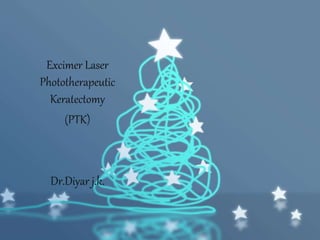 Excimer Laser
Phototherapeutic
Keratectomy
(PTK)
Dr.Diyar j.k.
 