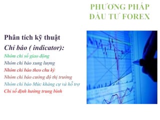 Phân tích kỹ thuật
Chỉ báo ( indicator):
Nhóm chỉ số giao động
Nhóm chỉ báo xung lượng
Nhóm chỉ báo theo chu kỳ
Nhóm chỉ báo cường độ thị trường
Nhóm chỉ báo Mức kháng cự và hỗ trợ
Chỉ số định hướng trung bình
 