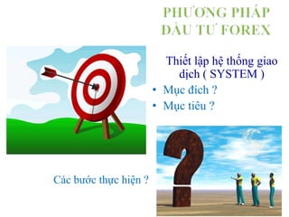 Thiết lập hệ thống giao
dịch ( SYSTEM )
• Mục đích ?
• Mục tiêu ?
Các bước thực hiện ?
 