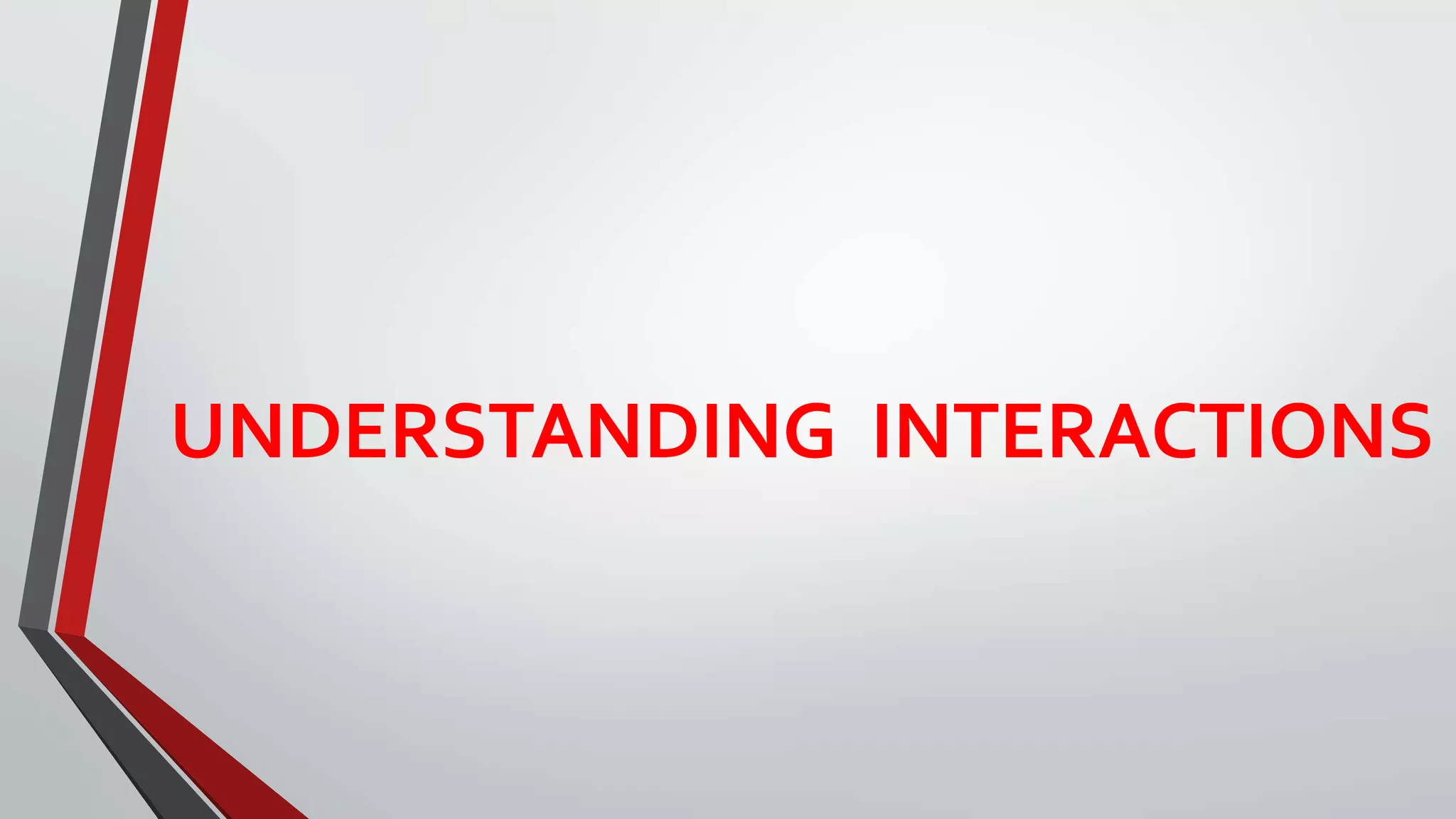 UNDERSTANDING INTERACTIONS
 