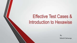 Effective Test Cases &
Introduction to Hexawise
By
Nilenth Selvaraja
 