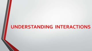 UNDERSTANDING INTERACTIONS
 