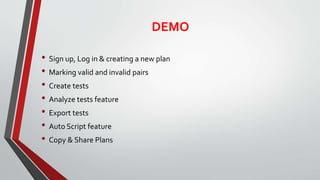 DEMO
• Sign up, Log in & creating a new plan
• Marking valid and invalid pairs
• Create tests
• Analyze tests feature
• Export tests
• Auto Script feature
• Copy & Share Plans
 