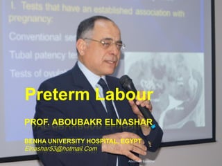 PROF. ABOUBAKR ELNASHAR
BENHA UNIVERSITY HOSPITAL, EGYPT
Elnashar53@hotmail.Com
Preterm Labour
Aboubakr Elnashar
 