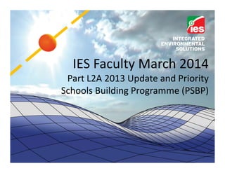 IES Faculty March 2014
Part L2A 2013 Update and Priority
Schools Building Programme (PSBP)
 