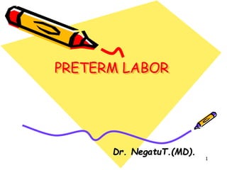 PRETERM LABOR
Dr. NegatuT.(MD).
1
 