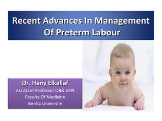 Recent Advances In Management
Of Preterm Labour

Dr. Hany Elkallaf
Assistant Professor OB& GYN
Faculty Of Medicine
Benha University

 
