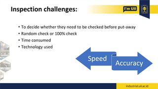 Inspection challenges:
• To decide whether they need to be checked before put-away
• Random check or 100% check
• Time consumed
• Technology used
Speed
Accuracy
 