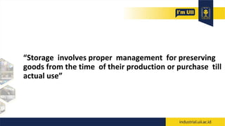 “Storage involves proper management for preserving
goods from the time of their production or purchase till
actual use”
 
