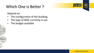 Which One is Better ?
Depend on:
• The configuration of the building,
• The type of MHE currently in use
• The budget available
 