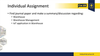 Individual Assignment
• Find journal paper and make a summary/discussion regarding:
• Warehouse
• Warehouse Management
• IoT application in Warehouse
 