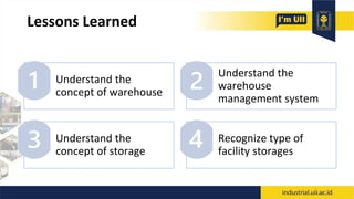 Lessons Learned
Understand the
concept of warehouse
Understand the
warehouse
management system
Understand the
concept of storage
Recognize type of
facility storages
 