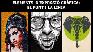 ELEMENTS D’EXPRSSIÓ GRÀFICA:
EL PUNT I LA LÍNIA
 