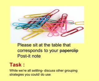 Task :
While we’re all settling- discuss other grouping
strategies you could/ do use
 
