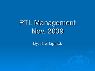 PTL Management Nov. 2009 By: Hila Lipnick 