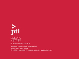Nineteen Twenty Three, Valletta Road,
Marsa MRS 3000, Malta.
T. (+356) 2144 5566 E. info@ptl.com.mt | www.ptl.com.mt
IT & SECURITY EXPERTS
 