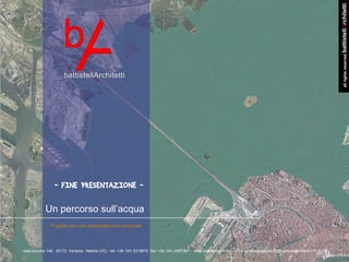 battistellArchitetti
                                                                                                                                                                                        all rights reserved
                  - FINE PRESENTAZIONE -

             Un percorso sull’acqua
                Progetto per una passerella ciclo-pedonale




viale ancona 14d, 30172 Venezia - Mestre (VE) - tel: +39. 041.5319672 fax: +39. 041.2597367 - www.battistellarchitetti.191.it - battistellarchitetti@battistellarchitetti.191.it
 