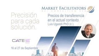 Precios de transferencia
en el actual contexto
Luis Ugarelli PhD (c ).
16 al 27 de Septiembre
 